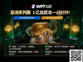 【EV扑克】WPT亚洲赛来了,保底1亿!马年封神之战,解锁你的扑克传奇【球盟会】
