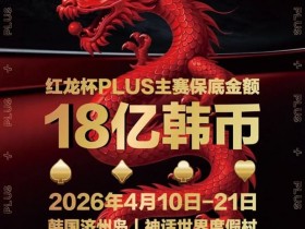 【EV扑克】18亿韩元舞台已就绪,你的红龙杯PLUS之旅从这里开始!线上卫星赛3月7日开打!【球盟会】
