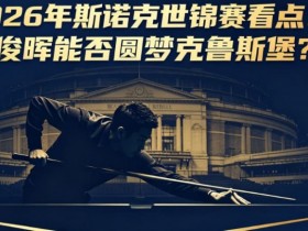【球盟会】2026年斯诺克世锦赛看点:丁俊晖能否圆梦克鲁斯堡?