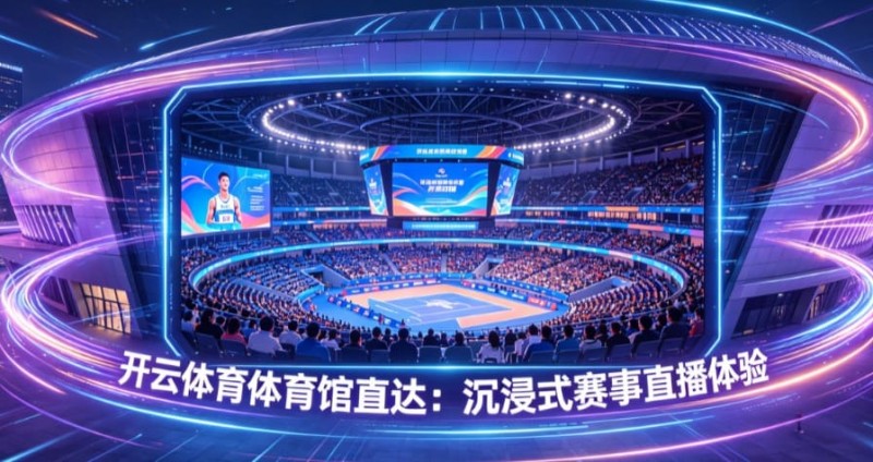 【球盟会】开云体育体育馆直达:沉浸式赛事直播体验